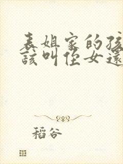 表姐家的孩子应该叫侄女还是外甥女