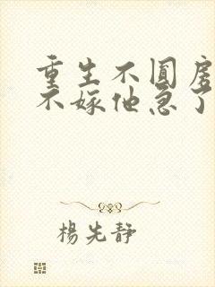 重生不圆房娇娇不嫁他急了