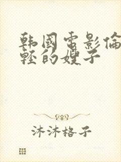 韩国电影伦理年轻的嫂子