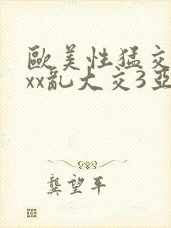 欧美性猛交xxxx乱大交3亚洲精品