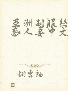 亚洲制服丝袜诱惑人妻中文字幕在线