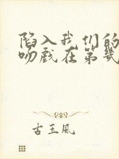 陷入我们的热恋吻戏在第几集