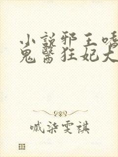 小说邪王嗜宠:鬼医狂妃大结局