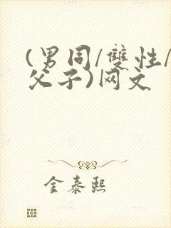 (男同/双性/父子)网文
