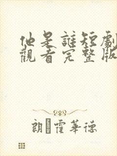 他是谁短剧免费观看完整版高清