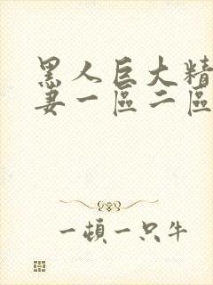 黑人巨大精品人妻一区二区