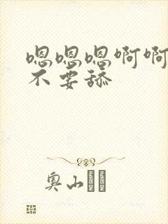 嗯嗯嗯啊啊啊啊不要舔