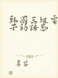 韩国三级电影嫂子的诱惑