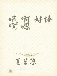 哦 啊 好棒 啊 嗯