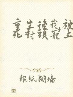 重生后我被渣男死对头宠上天短剧免费观看