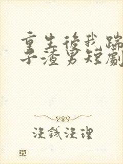 重生后我踹了太子渣男短剧免费观看