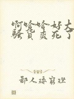 啊哈哈好大好爽骚货爽死了