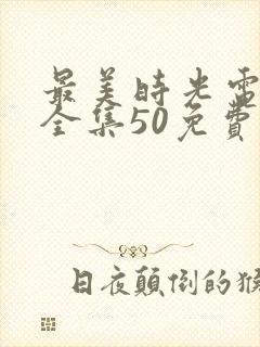 最美时光电视剧全集50免费观看第一集