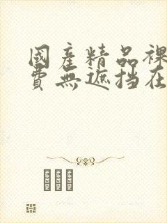 国产精品裸体免费无遮挡在线观看