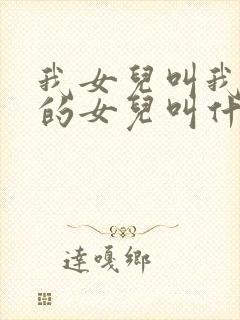 我女儿叫我姑姑的女儿叫什么