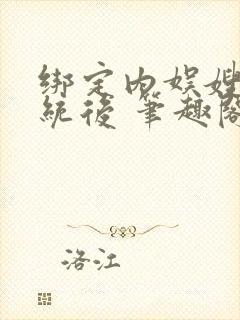 绑定内娱嫂子系统后 笔趣阁