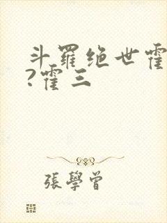 斗罗绝世霍雨浩?霍三