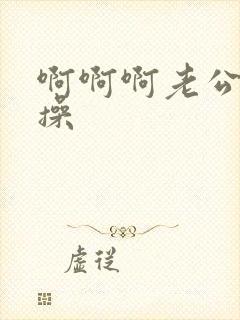 啊啊啊老公轻点操