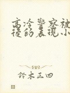 高冷警察被催眠后的表现小说