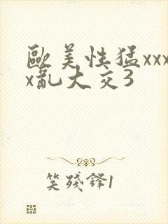 欧美性猛xxxx乱大交3