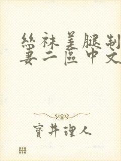 丝袜美腿制服人妻二区中文一区