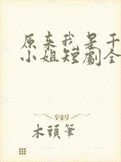 原来我是千金大小姐短剧全集播放