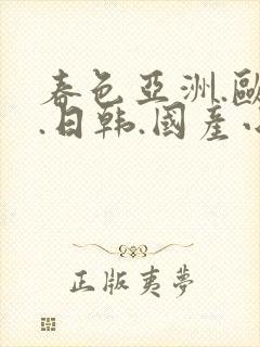 春色亚洲.欧美.日韩.国产小说