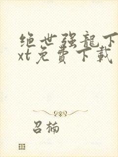 绝世强龙下载txt免费下载