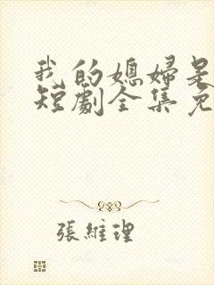 我的媳妇是女帝短剧全集免费播放