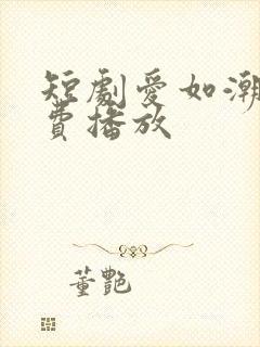 短剧爱如潮逝免费播放