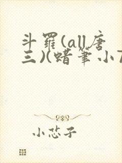 斗罗(all唐三)(蜡笔小7)最新章节霍雨浩