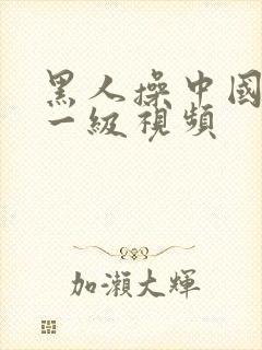 黑人操中国女人一级视频