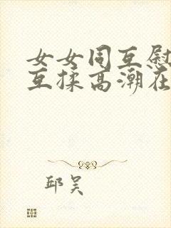 女女同互慰吃奶互揉高潮在线观看