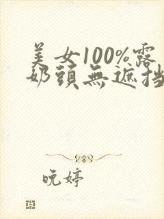 美女100%露奶头无遮挡