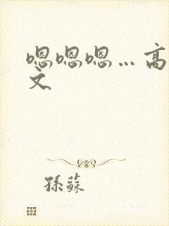 嗯嗯嗯…高h黄文