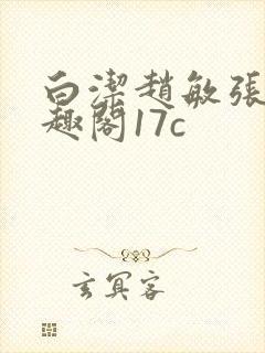 白洁赵敏张倩笔趣阁17c