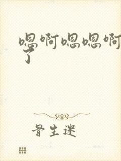 嗯啊嗯嗯啊不要了