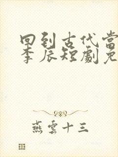 回到古代当太子李辰短剧免费观看