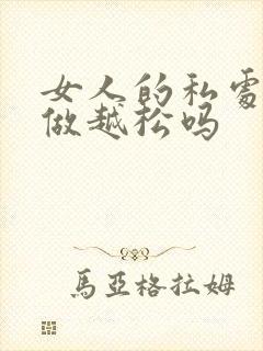 女人的私处是越做越松吗