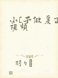 小[子做爰高潮视频