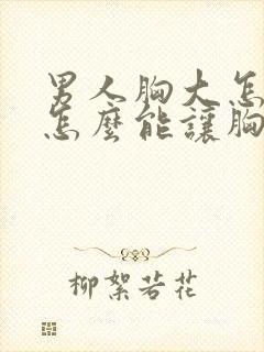 男人胸大怎么办怎么能让胸变小