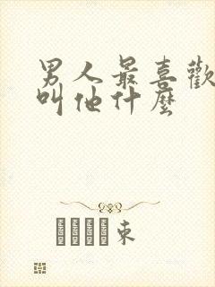 男人最喜欢女人叫他什么