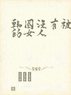 韩国没有被爱过的女人