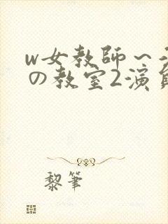 w女教师～淫辱の教室2演员表