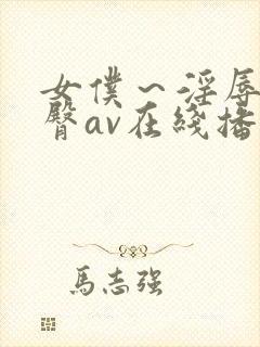 女仆～淫辱の蜜臀av在线播放