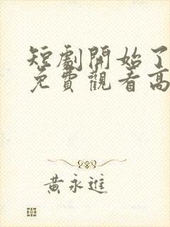 短剧开始了全集免费观看高清