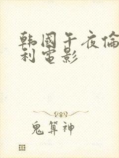 韩国午夜伦理福利电影