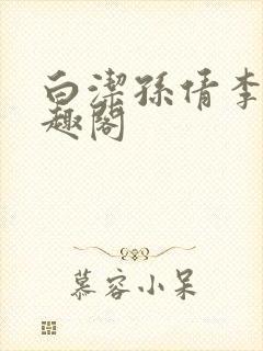 白洁孙倩李明笔趣阁