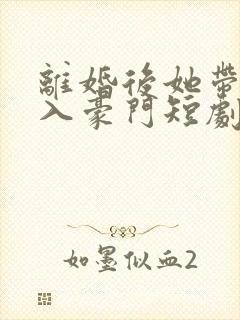 离婚后她带崽嫁入豪门短剧大结局封面