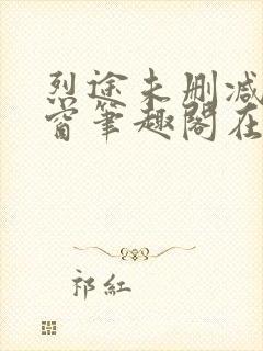 烈途未删减无弹窗笔趣阁在线阅读